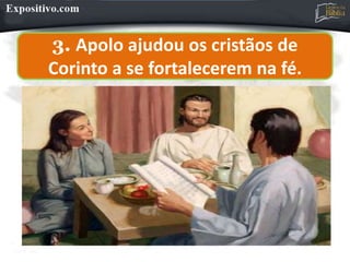 3. Apolo ajudou os cristãos de
Corinto a se fortalecerem na fé.
 