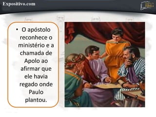 • O apóstolo
reconhece o
ministério e a
chamada de
Apolo ao
afirmar que
ele havia
regado onde
Paulo
plantou.
 