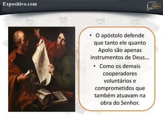• O apóstolo defende
que tanto ele quanto
Apolo são apenas
instrumentos de Deus...
• Como os demais
cooperadores
voluntários e
comprometidos que
também atuavam na
obra do Senhor.
 