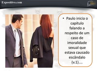 • Paulo inicia o
capítulo
falando a
respeito de um
caso de
imoralidade
sexual que
estava causado
escândalo
(v.1)....
 