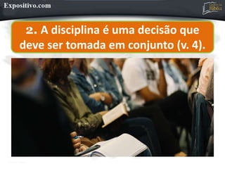 2. A disciplina é uma decisão que
deve ser tomada em conjunto (v. 4).
 