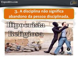 3. A disciplina não significa
abandono da pessoa disciplinada.
 