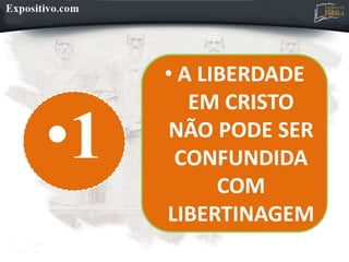 •1
• A LIBERDADE
EM CRISTO
NÃO PODE SER
CONFUNDIDA
COM
LIBERTINAGEM
 
