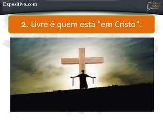 2. Livre é quem está "em Cristo".
 