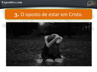 3. O oposto de estar em Cristo.
 