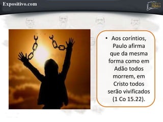 • Aos coríntios,
Paulo afirma
que da mesma
forma como em
Adão todos
morrem, em
Cristo todos
serão vivificados
(1 Co 15.22).
 