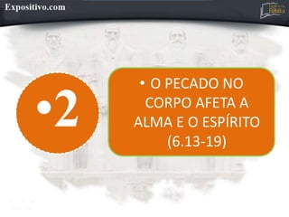 •2
• O PECADO NO
CORPO AFETA A
ALMA E O ESPÍRITO
(6.13-19)
 