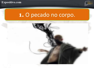 1. O pecado no corpo.
 