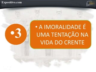 •3
• A IMORALIDADE É
UMA TENTAÇÃO NA
VIDA DO CRENTE
 