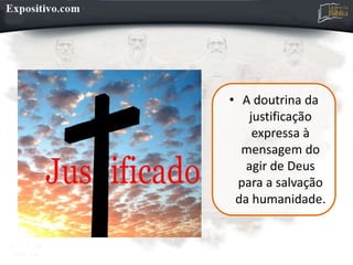 • A doutrina da
justificação
expressa à
mensagem do
agir de Deus
para a salvação
da humanidade.
 