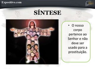 SÍNTESE
• O nosso
corpo
pertence ao
Senhor e não
deve ser
usado para a
prostituição.
 