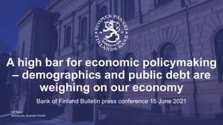 Johtokunta, Suomen Pankki
A high bar for economic policymaking
– demographics and public debt are
weighing on our economy
Bank of Finland Bulletin press conference 15 June 2021
Olli Rehn
 