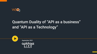 Quantum Duality of “API as a business”
and “API as a Technology”
September 2021
 