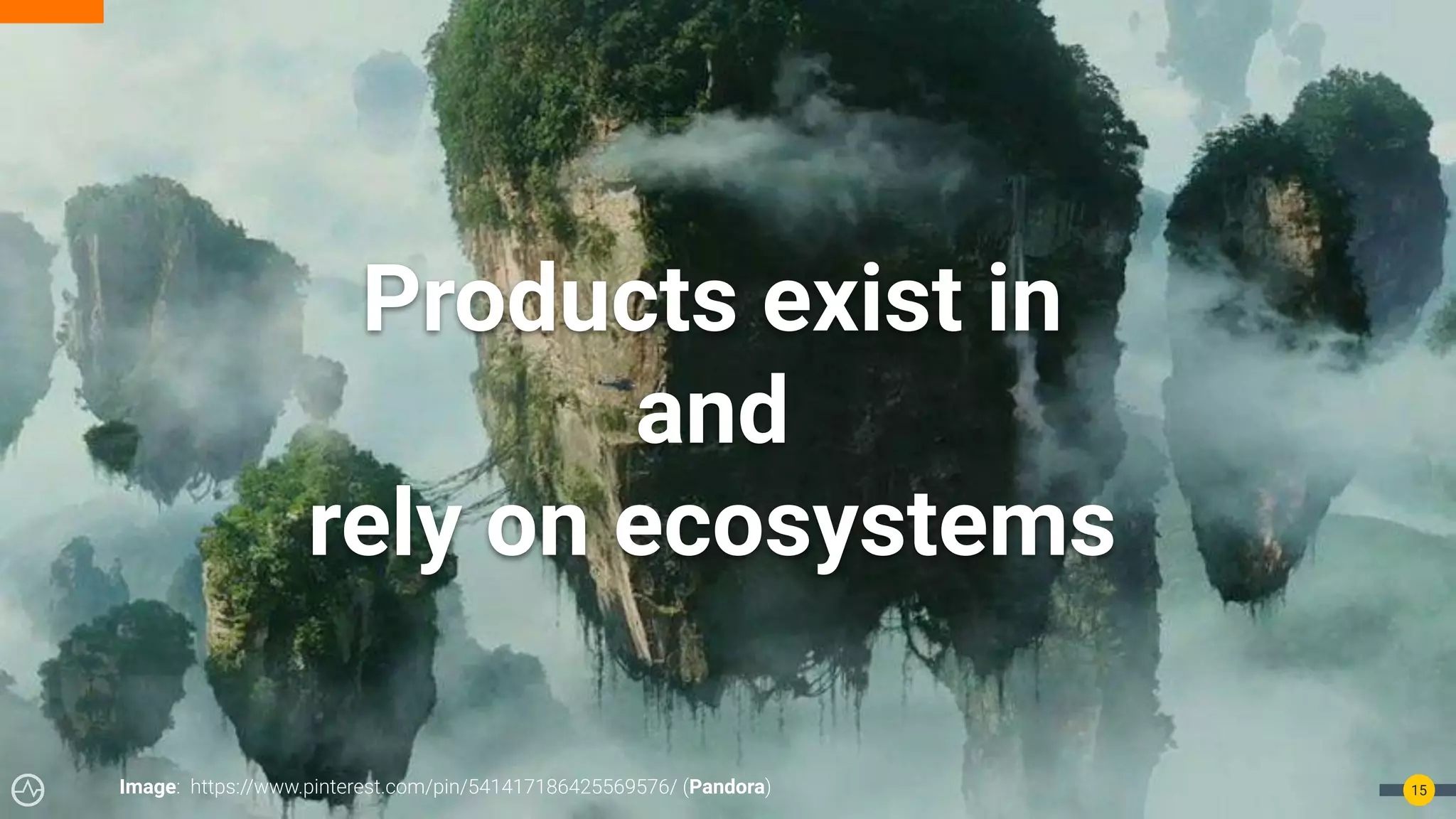 15
Products exist in
and
rely on ecosystems
Image: https://www.pinterest.com/pin/541417186425569576/ (Pandora)
 