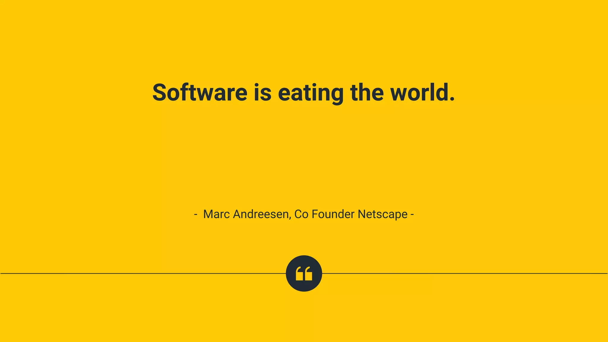 Software is eating the world.
- Marc Andreesen, Co Founder Netscape -
 