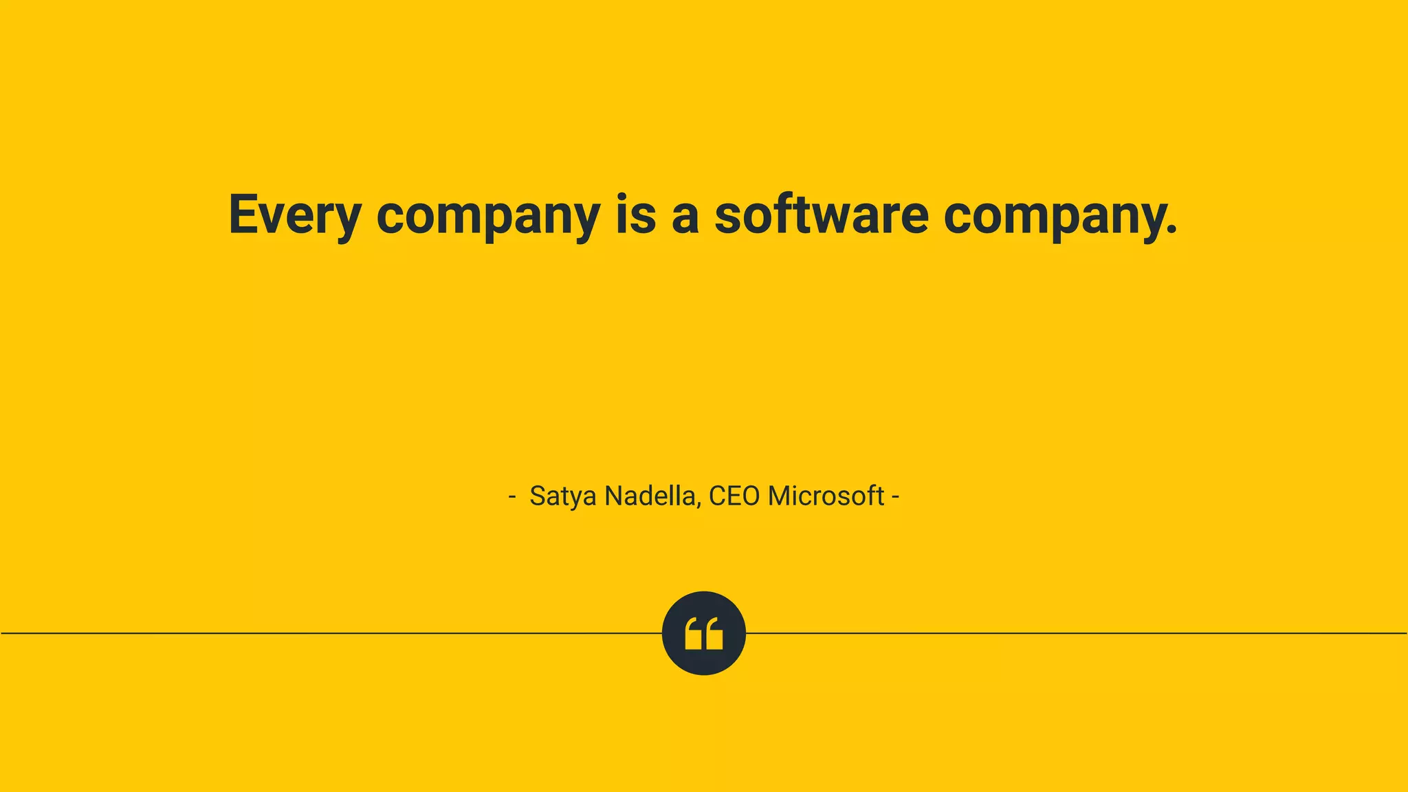 Every company is a software company.
- Satya Nadella, CEO Microsoft -
 