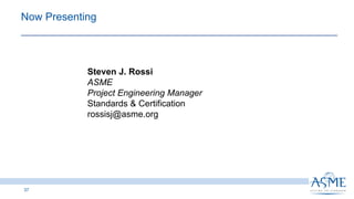 Steven J. Rossi
ASME
Project Engineering Manager
Standards & Certification
rossisj@asme.org
37
Now Presenting
 