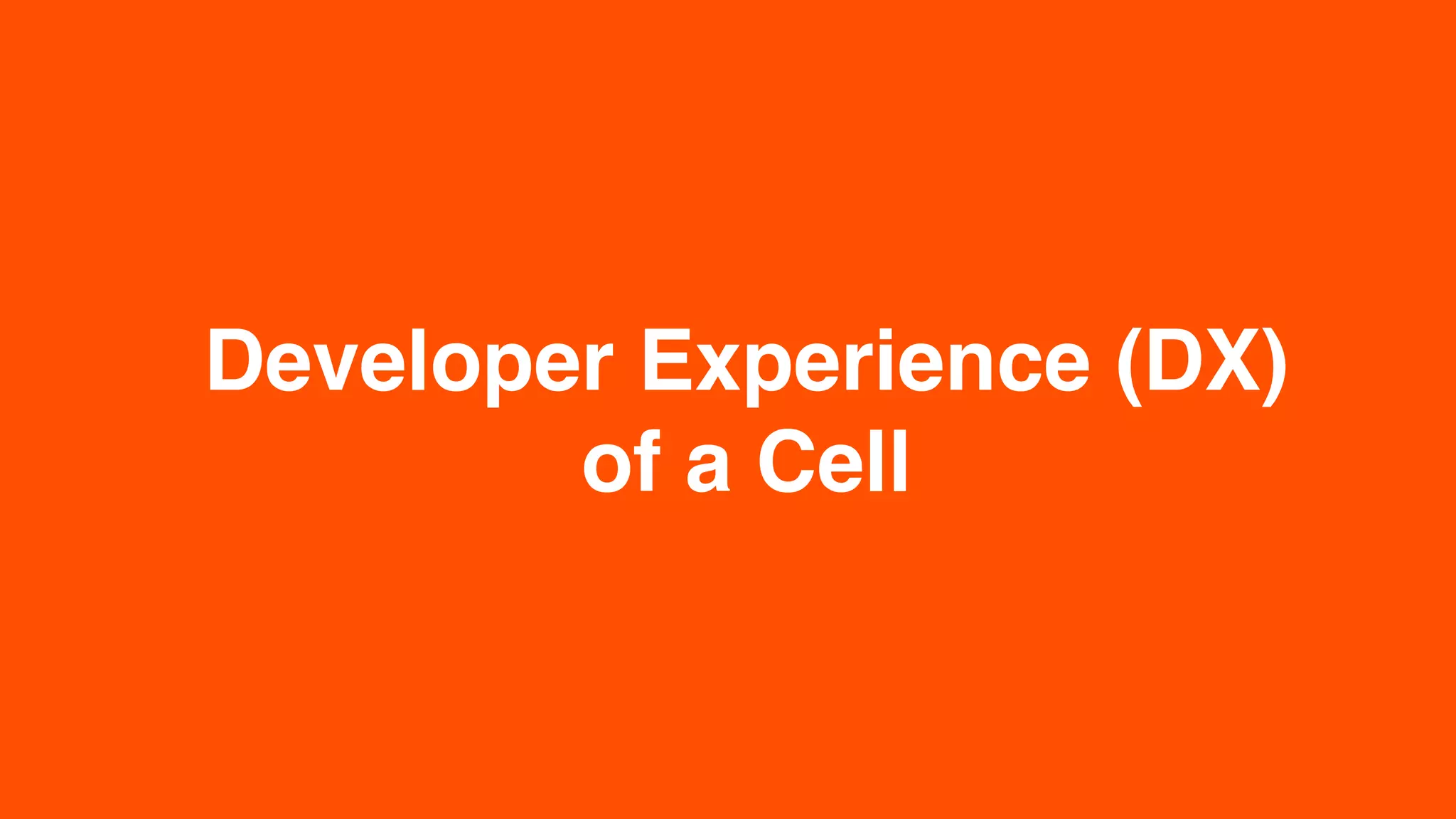 Developer Experience (DX)
of a Cell
 