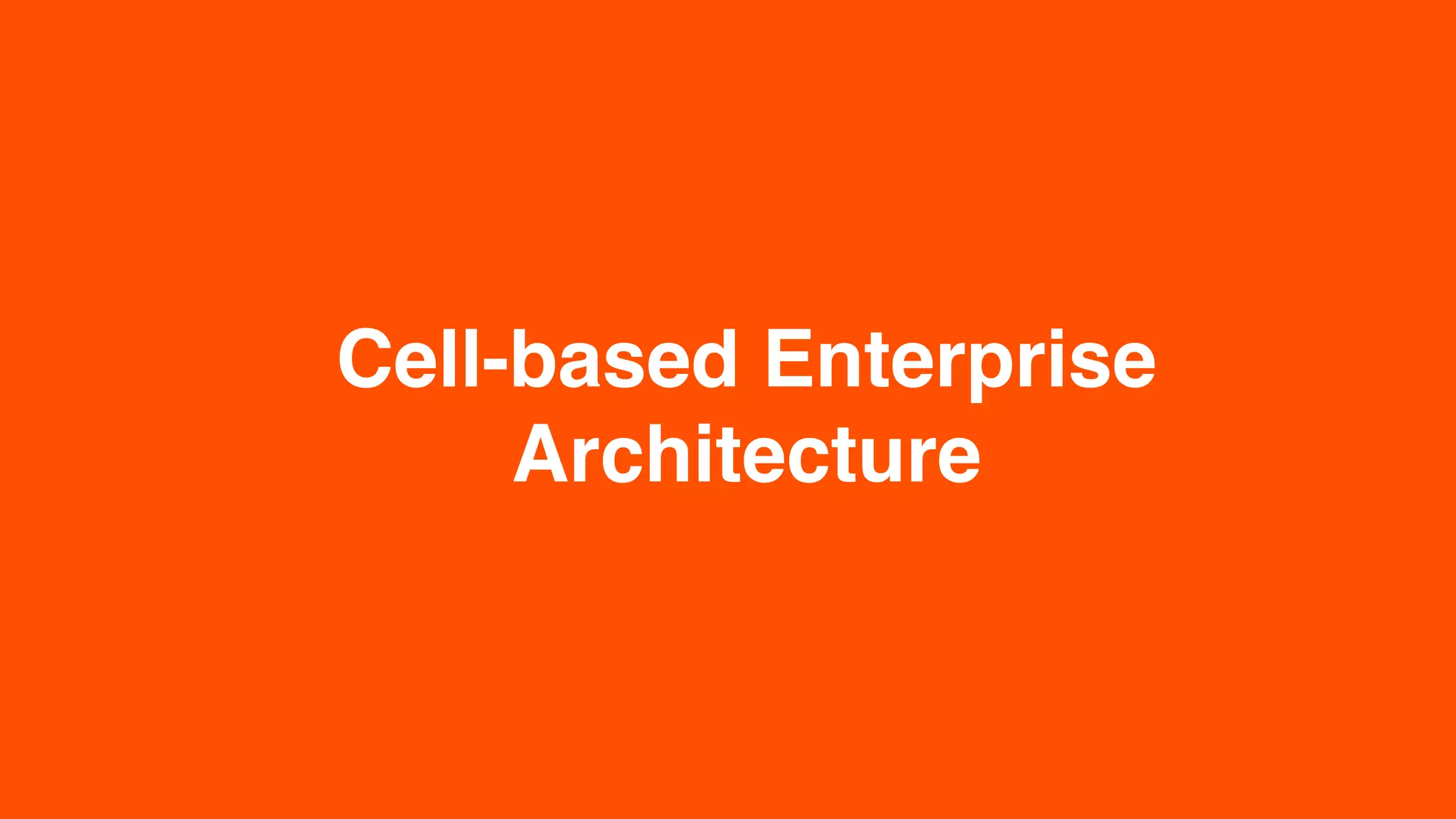 Cell-based Enterprise
Architecture
 