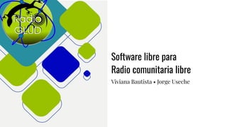 Software libre para
Radio comunitaria libre
Viviana Bautista • Jorge Useche
 