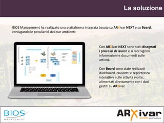 La soluzione
BIOS Management ha realizzato una piattaforma integrata basata su ARXivar NEXT e su Board,
coniugando le pecu...