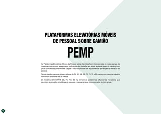16
PLATAFORMAS ELEVATÓRIAS MÓVEIS
DE PESSOAL SOBRE CAMIÃO
PEMP
As Plataformas Elevatórias Móveis de Pessoal sobre Camiões foram incorporadas no nosso parque de
máquinas melhorando a segurança e eficiência do trabalho em altura, evitando assim o trabalho com
gruas concebidas para levantar cargas e não adaptadas aos regulamentos que exigem a elevação de
pessoal.
Temos plataformas que atingem alturas de 24, 32, 38, 56, 70, 75, 78 e 90 metros com raios de trabalho
horizontais máximos até 38 metros.
Os modelos XDT CRANE (56, 70, 78 e 90 m), tornam-se plataformas bifuncionais inovadoras que
permitem a elevação simultânea de pessoas e cargas graças à incorporação de mini-gruas.
 