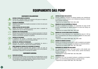 20
EQUIPAMENTO DAS PEMP
EQUIPAMENTO REGLAMENTARIO
SISTEMA DE NIVELAMENTO AUTOMÁTICO
Permite que o operador esteja numa posição de 90 graus em relação ao
solo sem necessidade de manipular o cesto.
PARAGEM DE EMERGÊNCIA
Dispositivo de paragem de emergência localizado no interior do cesto para
evitar acidentes.
BOMBA ELÉCTRICA EM CASO DE AVARIA
Sistema que permite a retracção da lança para salvar o operador da
plataforma em caso de falha da plataforma.
SENSORES PARA ESTABILIZADORES
Monitora que as extensões estão fora e os macacos para baixo no lado de
trabalho e impossibilita o movimento da plataforma elevatória se os quatro
macacos não estiverem apoiados na superfície.
CONTROLO DE VELOCIDADE
A plataforma não excede a velocidade vertical máxima de 0,4 m/s,
respeitando os requisitos da Norma Europeia EN 280.
SISTEMA VSL, CONTROLO DE ESTABILIDADE
Sensores que verificam constantemente a estabilidade do veículo e
impedem o movimento da máquina para posições instáveis.
RÁDIO-COMANDO DE CONTROLO NA PLATAFORMA DE TRABALHO
A PEMP será sempre acionada pelo operador a partir do posto de
comando instalado na plataforma de trabalho segundo as normas vigentes,
aumentando a segurança na execução do trabalho.
EQUIPAMENTO ADICIONAL
PROPULSÃO ELÉCTRICA
Algumas das nossas PEMP podem funcionar também com propulsão eléctrica, de modo
que não se gerem ruídos nem gases de escape. Desta forma, também pode ser utilizado
com total segurança em refinarias, petroquímicas, trabalhos de interior e noturnos.
* Disponível nos modelos PEMP 56M e 70M.
CONTROLO DE RÁDIO COM BLUETOOTH
Permite à plataforma elevatória de pessoal trabalhar sem interferências
se trabalhar em zonas restritas ou com inibidores de frequência, evitando
assim paradas inesperadas.
* Disponível nos modelos PEMP 24M, 32M e 38M.
MINIGRÚA CW 300 NA PLATAFORMA DE TRABALHO
Mini-grua na plataforma de trabalho com capacidade de carga de 300
kg para movimentação de objectos pesados em altura sem esforço do
operador.
* Disponível nos modelos PEMP 56M, 70M e 78M.
MINIGRUA BW 1200 NO ÚLTIMO TRECHO TELESCÓPICO
Mini-grua em lança telescópica com capacidade de carga de 1.200 kg
para o manuseamento sem esforço de objectos pesados em altura pelos
operadores.
* Disponível nos modelos PEMP 56M, 70M, 78M e 90M.
GERADOR DE CORRENTE ELÉCTRICA
Gerador com tomada de corrente a 220 V e 380 V na plataforma de trabalho
para facilitar as conexões de grupos de soldadura ou ferramenta elétrica.
* Disponível nos modelos PEMP 56M, 70M, 78M e 90M.
EQUIPAMENTO DE LAVAGEM COM ÁGUA QUENTE
Um equipamento de lavagem com água quente a alta pressão para
trabalhos de limpeza em altura: turbinas eólicas, painéis fotovoltaicos,
fachadas, telhados, etc.
* Disponível nos modelos PEMP 56M, 70M, 78M e 90M.
COMPRESSOR DE AR
Compressor de 10 bar de pressão localizado na plataforma de trabalho,
facilita o uso de ferramentas pneumáticas ou pistolas de tinta.
* Disponível nos modelos PEMP 56M, 70M, 78M e 90M.
10kVA
 
