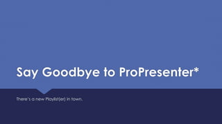Say Goodbye to ProPresenter*
There’s a new Playlist(er) in town.
 