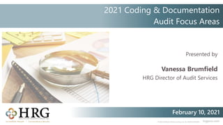 © 2021 Healthcare Resource Group, Inc. ALL RIGHTS RESERVED. hrgpros.com
Presented by
Vanessa Brumfield
HRG Director of Audit Services
February 10, 2021
2021 Coding & Documentation
Audit Focus Areas
 