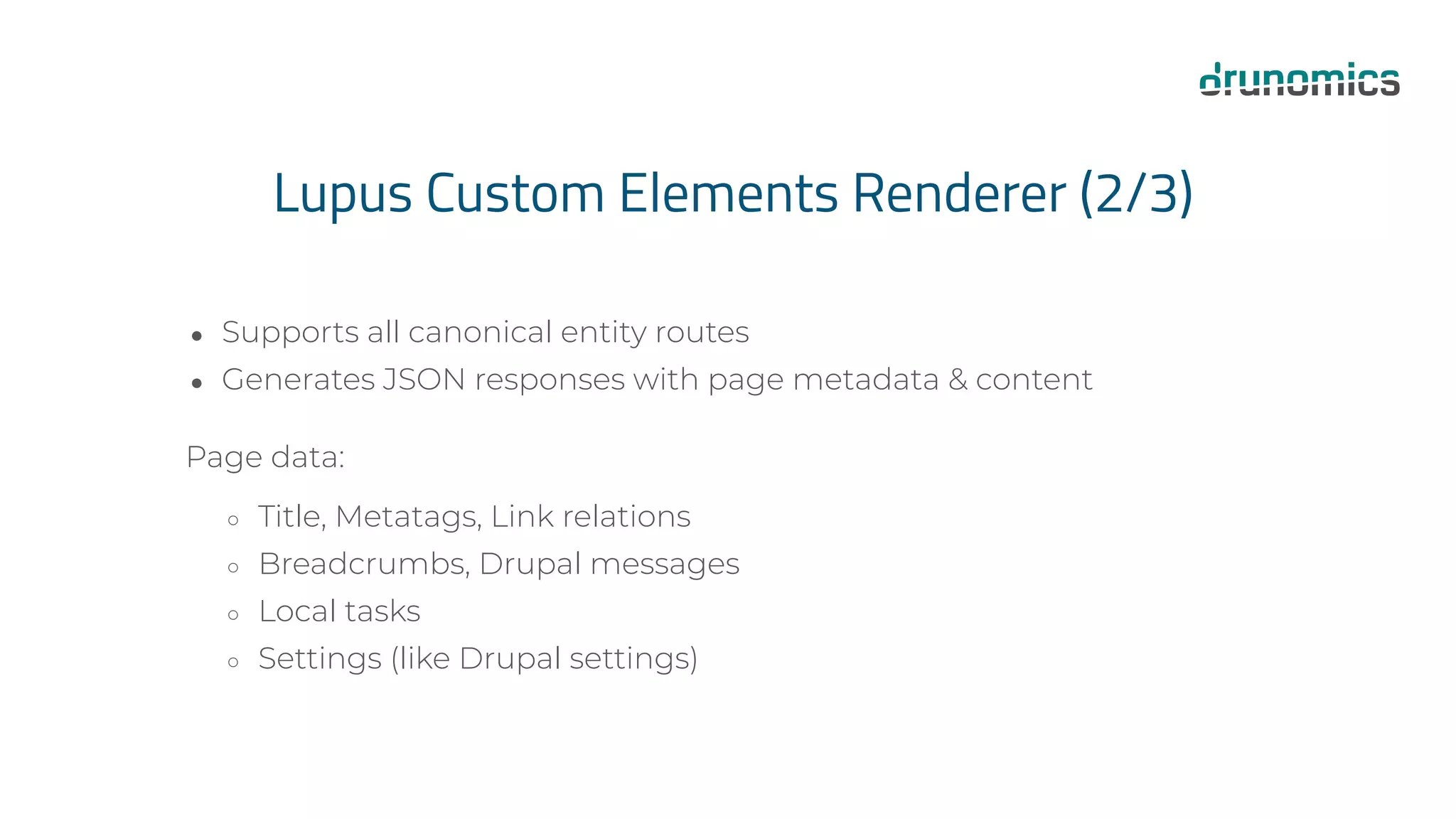 Lupus Custom Elements Renderer (2/3)
● Supports all canonical entity routes
● Generates JSON responses with page metadata & content
Page data:
○ Title, Metatags, Link relations
○ Breadcrumbs, Drupal messages
○ Local tasks
○ Settings (like Drupal settings)
 