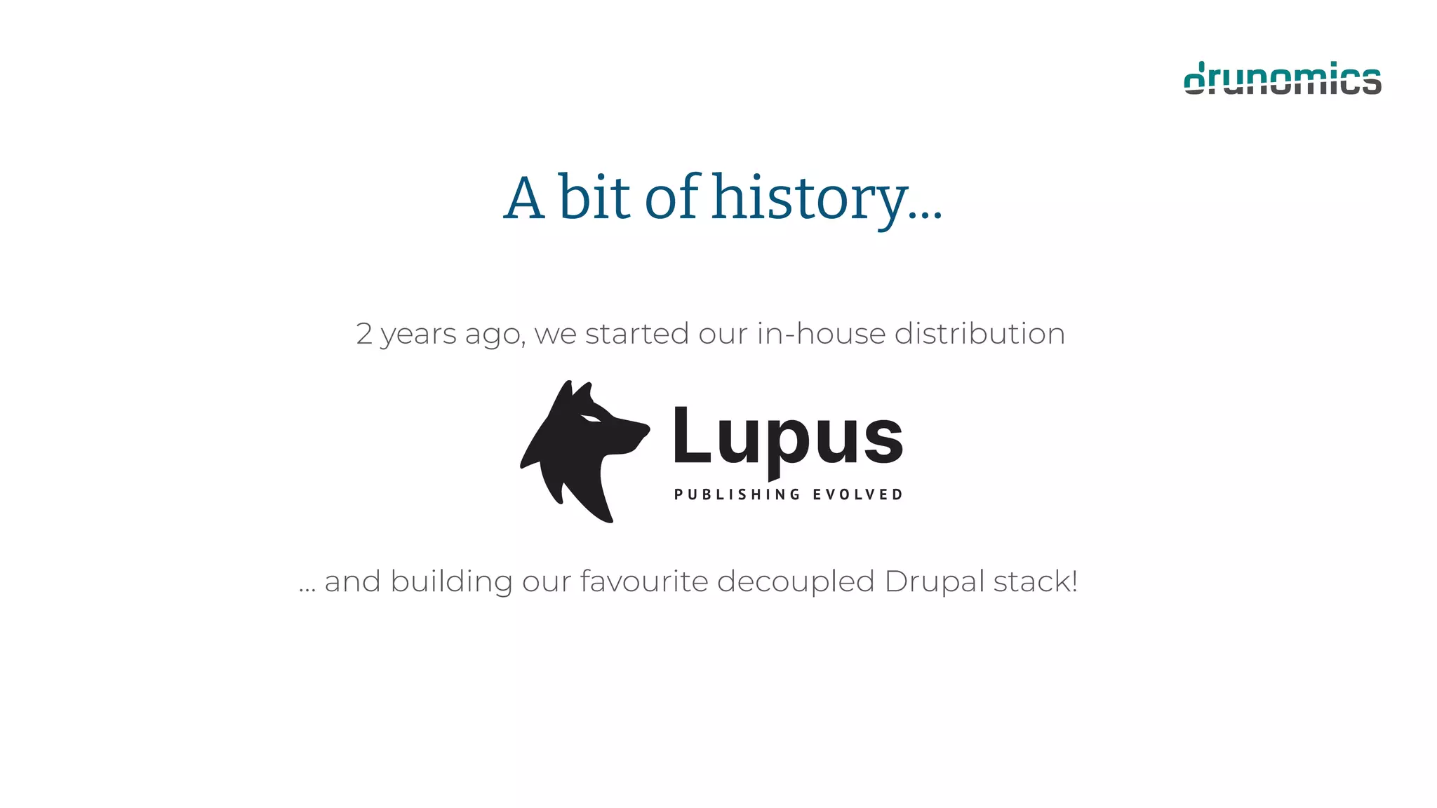 A bit of history...
2 years ago, we started our in-house distribution
… and building our favourite decoupled Drupal stack!
 