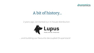 A bit of history...
2 years ago, we started our in-house distribution
… and building our favourite decoupled Drupal stack!
 