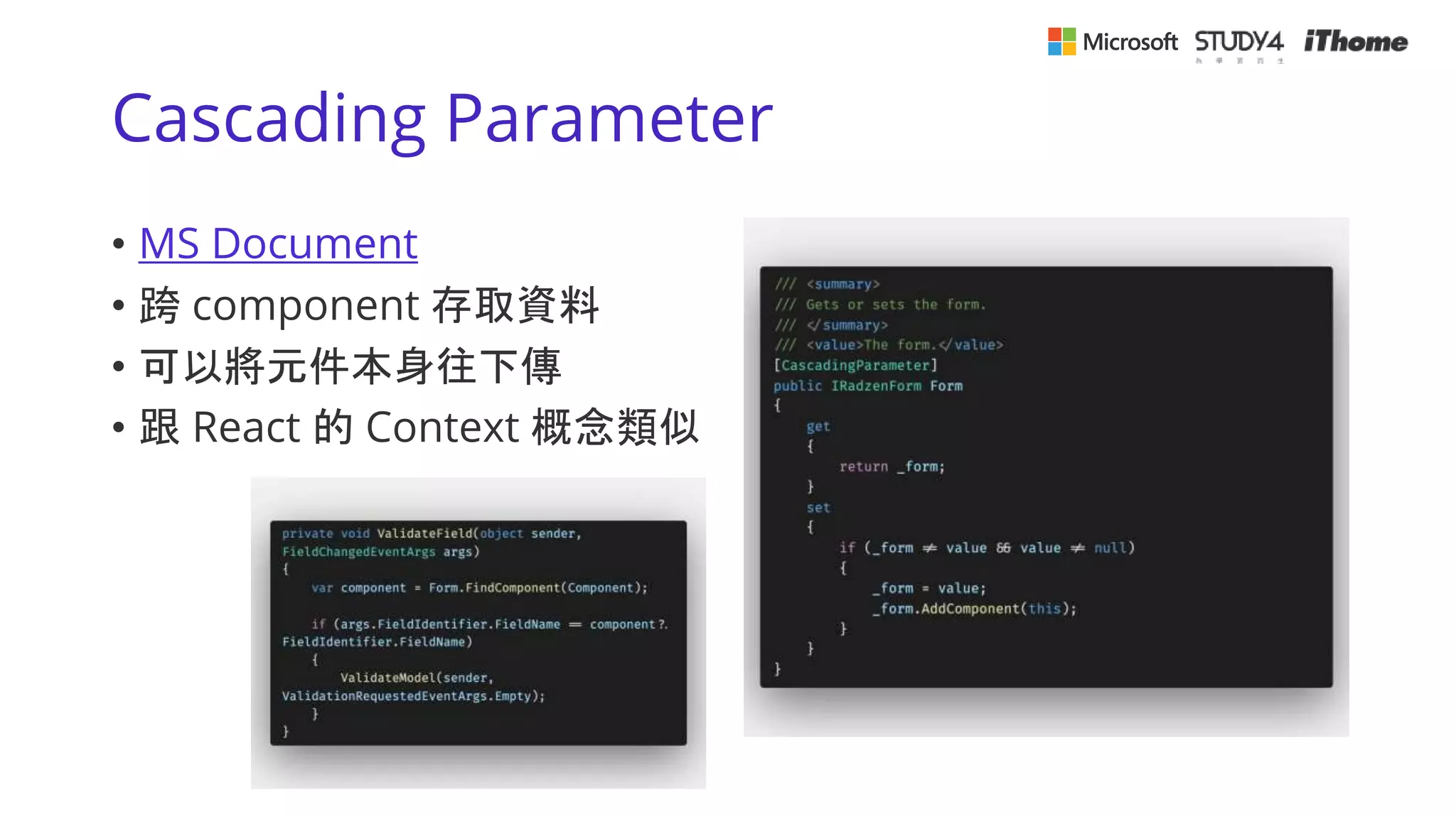 Cascading Parameter
• MS Document
• 跨 component 存取資料
• 可以將元件本身往下傳
• 跟 React 的 Context 概念類似
 