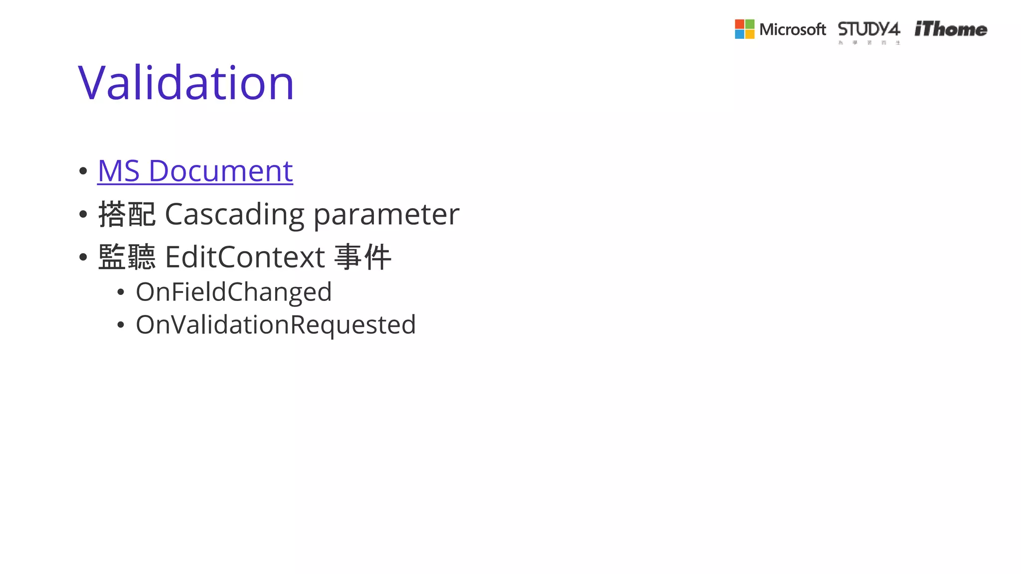 Validation
• MS Document
• 搭配 Cascading parameter
• 監聽 EditContext 事件
• OnFieldChanged
• OnValidationRequested
 