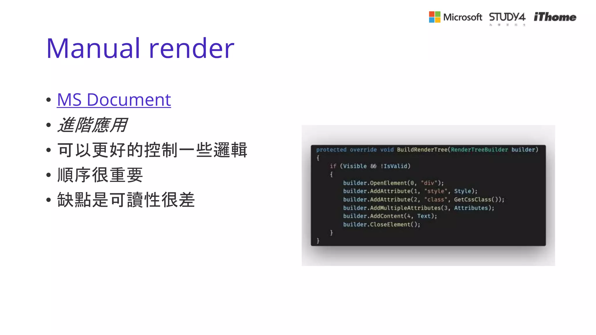 Manual render
• MS Document
• 進階應用
• 可以更好的控制一些邏輯
• 順序很重要
• 缺點是可讀性很差
 