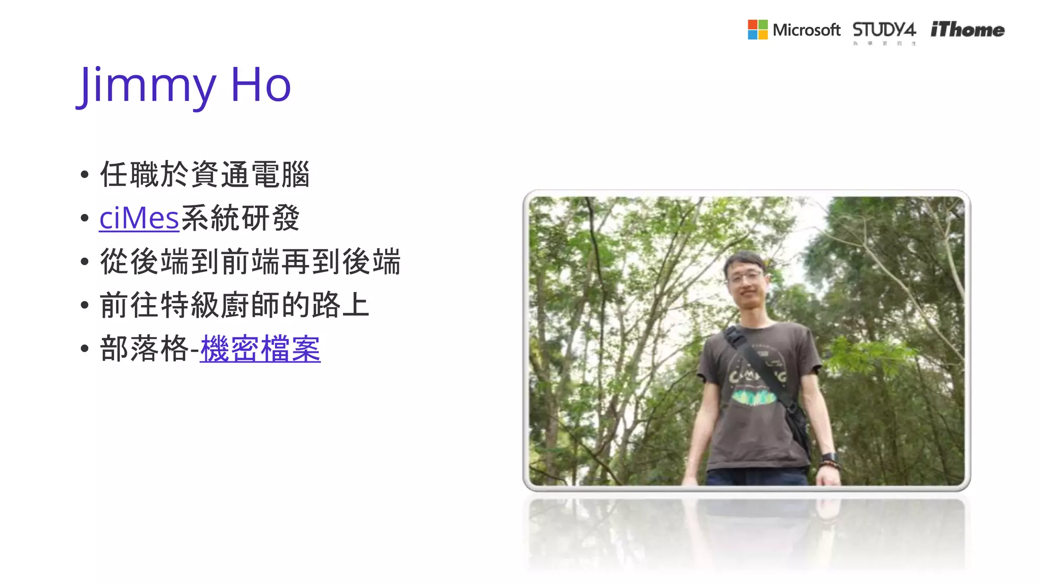 Jimmy Ho
• 任職於資通電腦
• ciMes系統研發
• 從後端到前端再到後端
• 前往特級廚師的路上
• 部落格-機密檔案
 