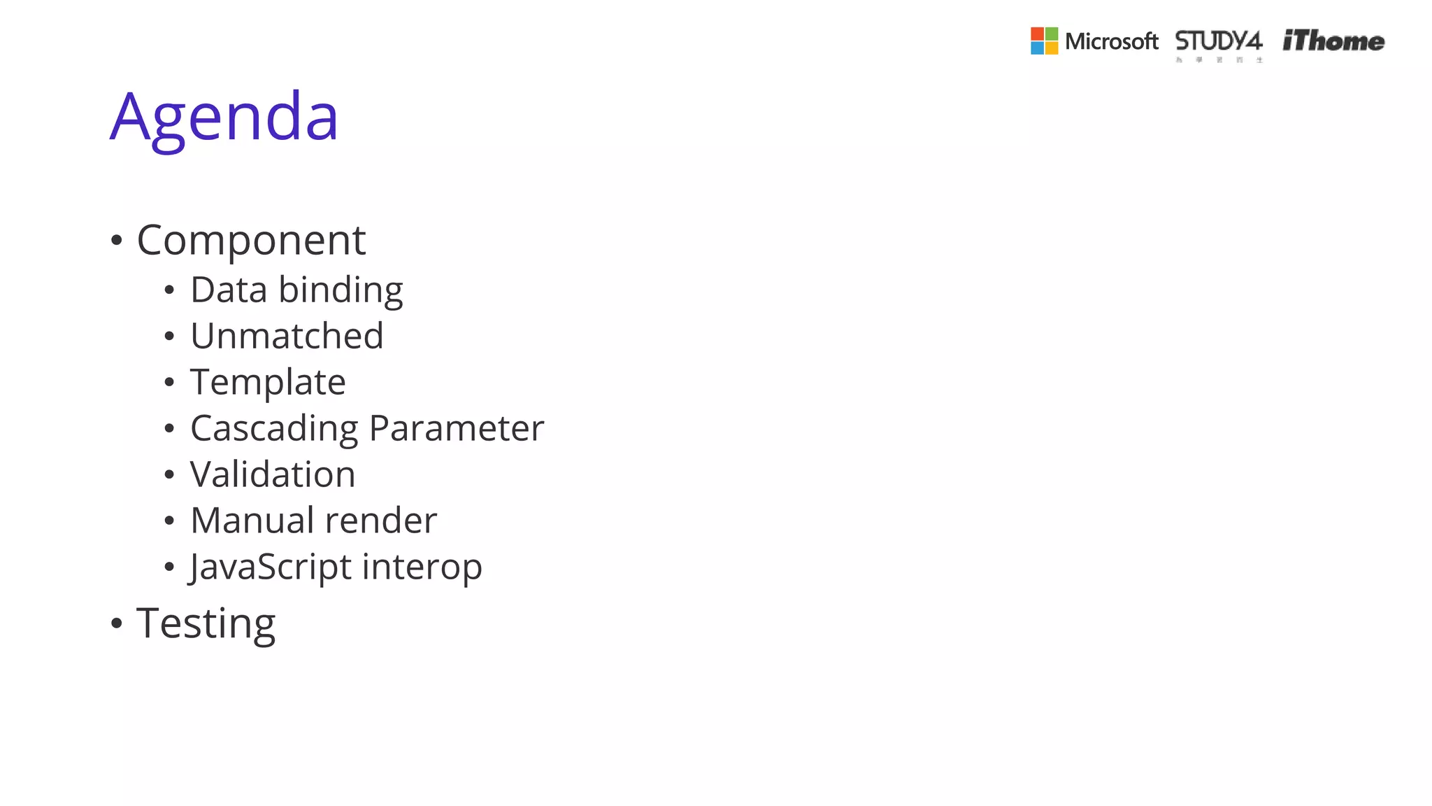 Agenda
• Component
• Data binding
• Unmatched
• Template
• Cascading Parameter
• Validation
• Manual render
• JavaScript interop
• Testing
 