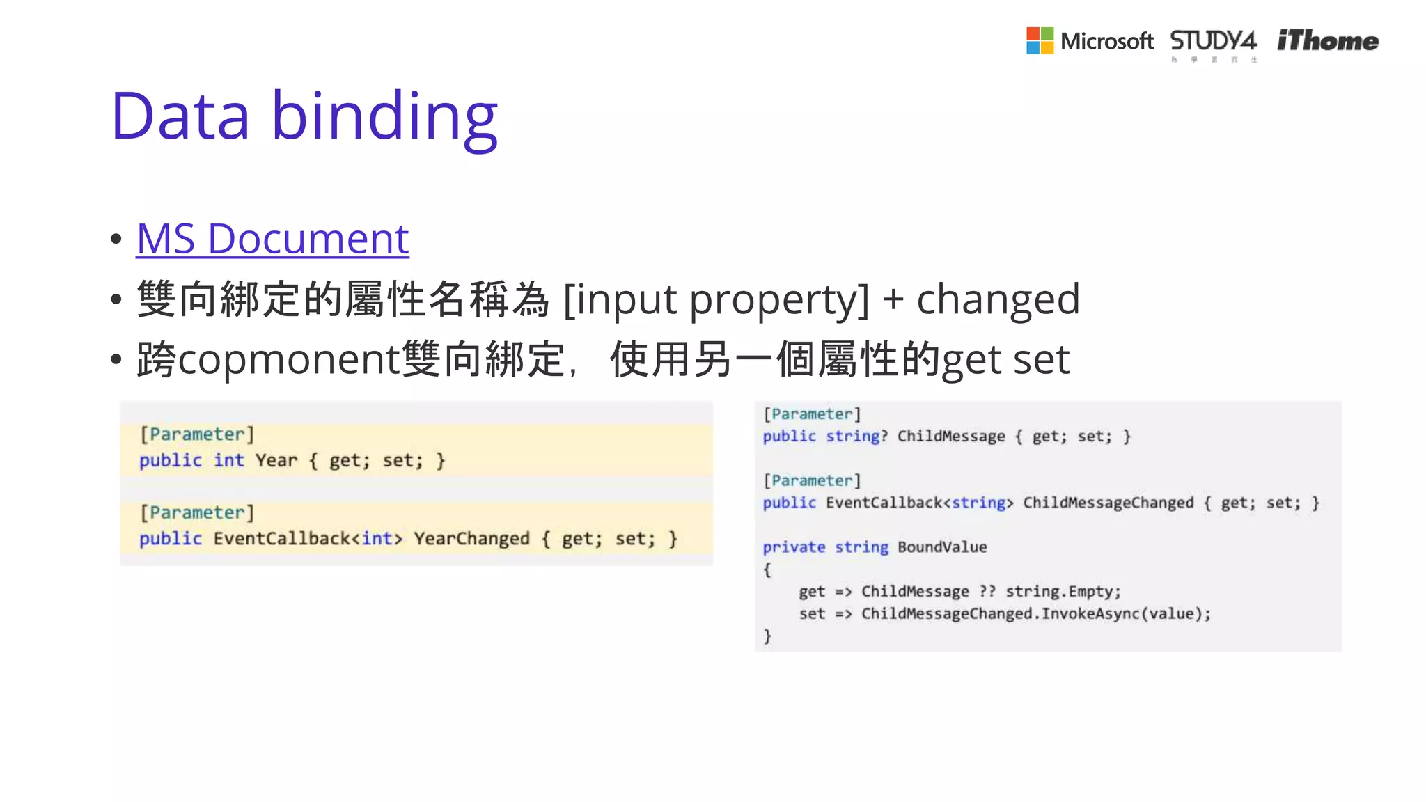 Data binding
• MS Document
• 雙向綁定的屬性名稱為 [input property] + changed
• 跨copmonent雙向綁定，使用另一個屬性的get set
 