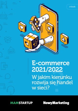 1
E-COMMERCE 2021/2022
E-commerce
2021/2022
W jakim kierunku
rozwija się handel
w sieci? ?
e-book
 