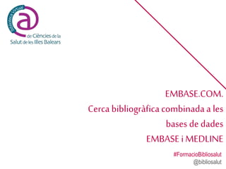 EMBASE.COM.
Cerca bibliogràficacombinadaa les
bases de dades
EMBASE i MEDLINE
#FormacioBibliosalut
@bibliosalut
 