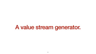 A value stream generator.
21
 