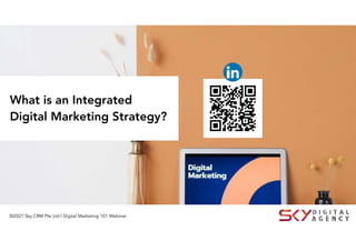 ©2021 Sky CRM Pte Ltd | Digital Marketing 101 Webinar
What is an Integrated
Digital Marketing Strategy?
 