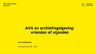 AVG en archiefregelgeving:
vrienden of vijanden
Koen Dobbelaere
Informatie aan Zee - 2021
 