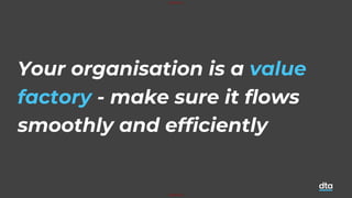 UNOFFICIAL
UNOFFICIAL
Your organisation is a value
factory - make sure it flows
smoothly and efficiently
 