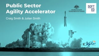 dta.gov.au
softed.com.au
Public Sector
Agility Accelerator
Craig Smith & Julian Smith
 