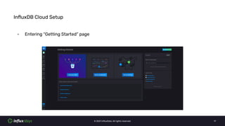 © 2021 InﬂuxData. All rights reserved. 17
InﬂuxDB Cloud Setup
- Entering “Getting Started” page
 