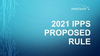 2021 IPPS
PROPOSED
RULE
 