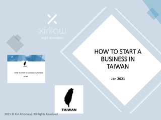 HOW TO START A
BUSINESS IN
TAIWAN
Jan 2021
Jan 2021
2021 © Xiri Attorneys. All Rights Reserved
 
