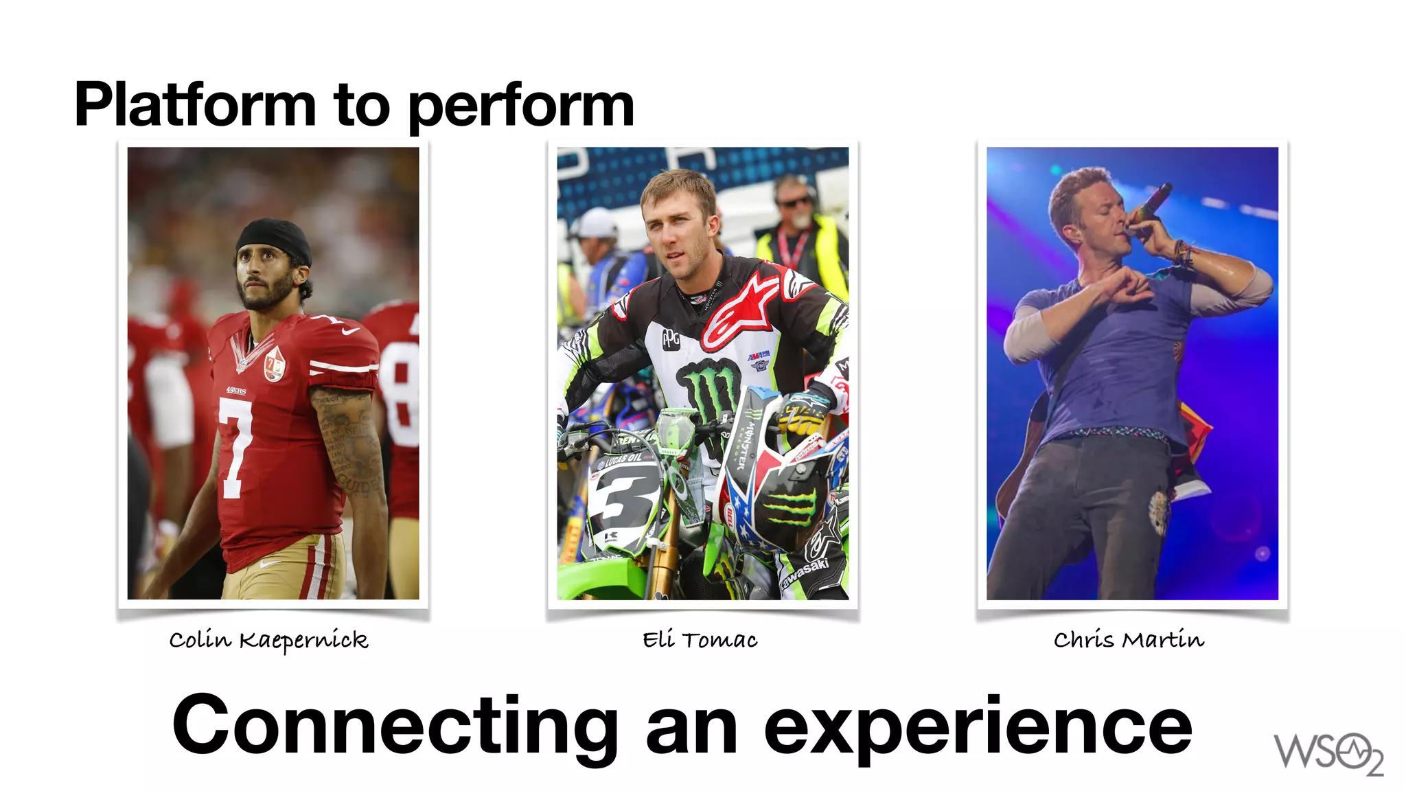 Platform to perform
Connecting an experience
Colin Kaepernick Eli Tomac Chris Martin
 