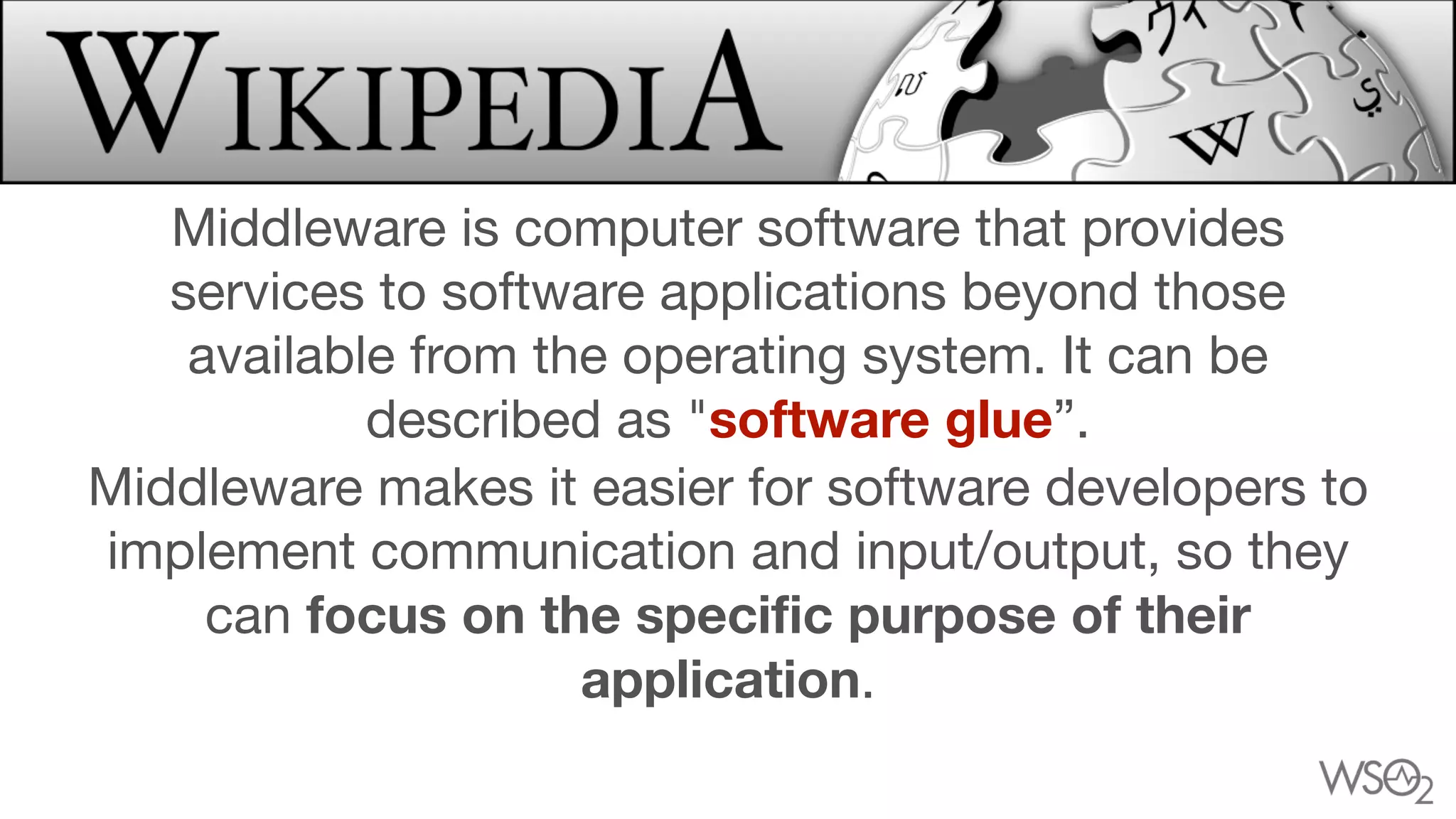 Middleware is computer software that provides
services to software applications beyond those
available from the operating system. It can be
described as "software glue”.

Middleware makes it easier for software developers to
implement communication and input/output, so they
can focus on the specific purpose of their
application.
 